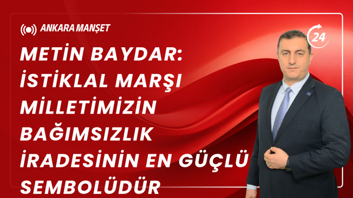 Metin Baydar: İstiklal Marşı Milletimizin Bağımsızlık İradesinin En Güçlü Sembolüdür